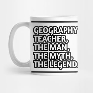 Geography Teacher  The Man The Myth The Legend, Gift for male geography teacher Mug